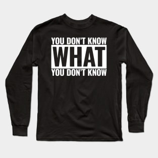 You Don't Know What You Don't Know Long Sleeve T-Shirt